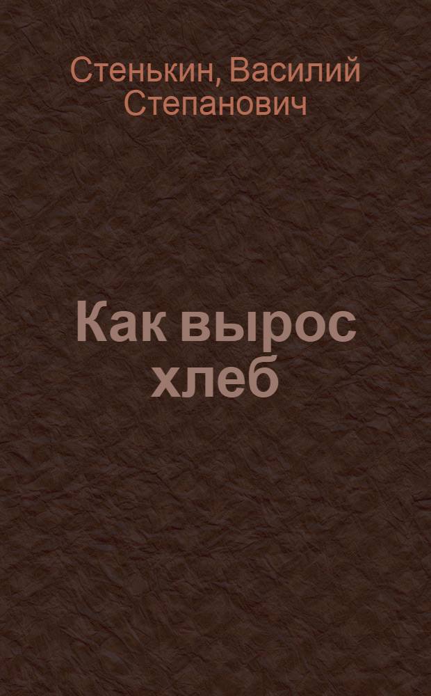 Как вырос хлеб : Стихи : Для дошкольного и мл. школьного возраста