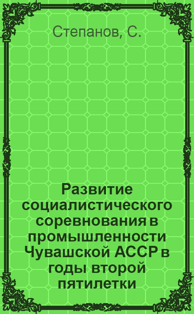 Развитие социалистического соревнования в промышленности Чувашской АССР в годы второй пятилетки : Автореферат дис. на соискание учен. степени кандидата ист. наук