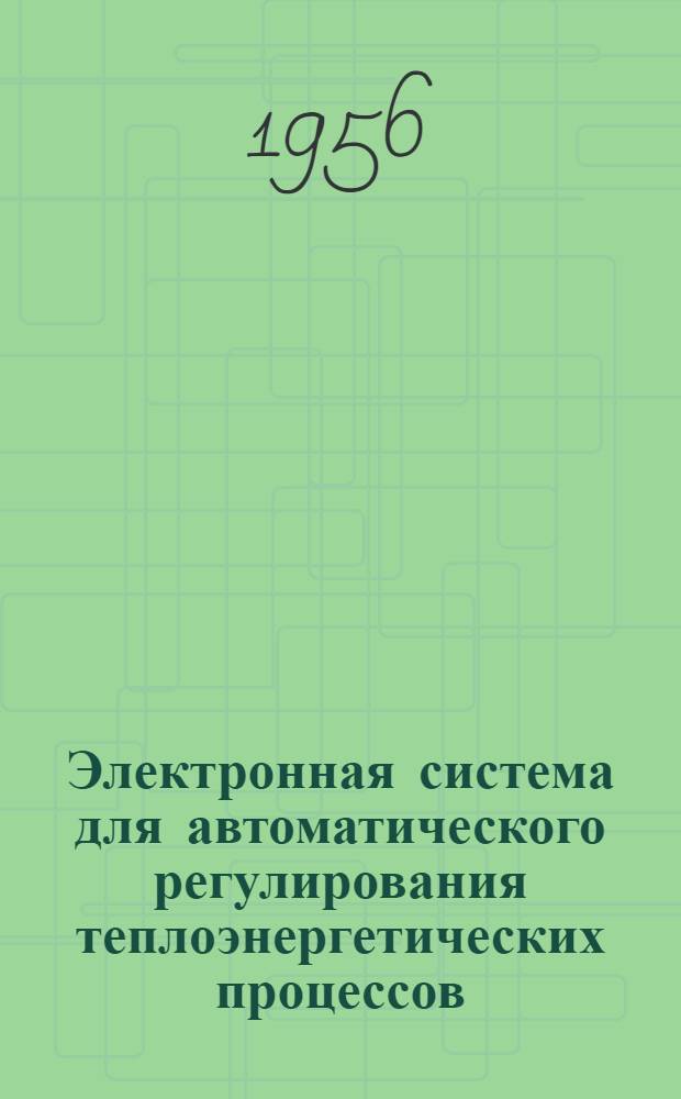 Электронная система для автоматического регулирования теплоэнергетических процессов : Доклад на 5-ю мировую энергетическую конференцию 1956 г