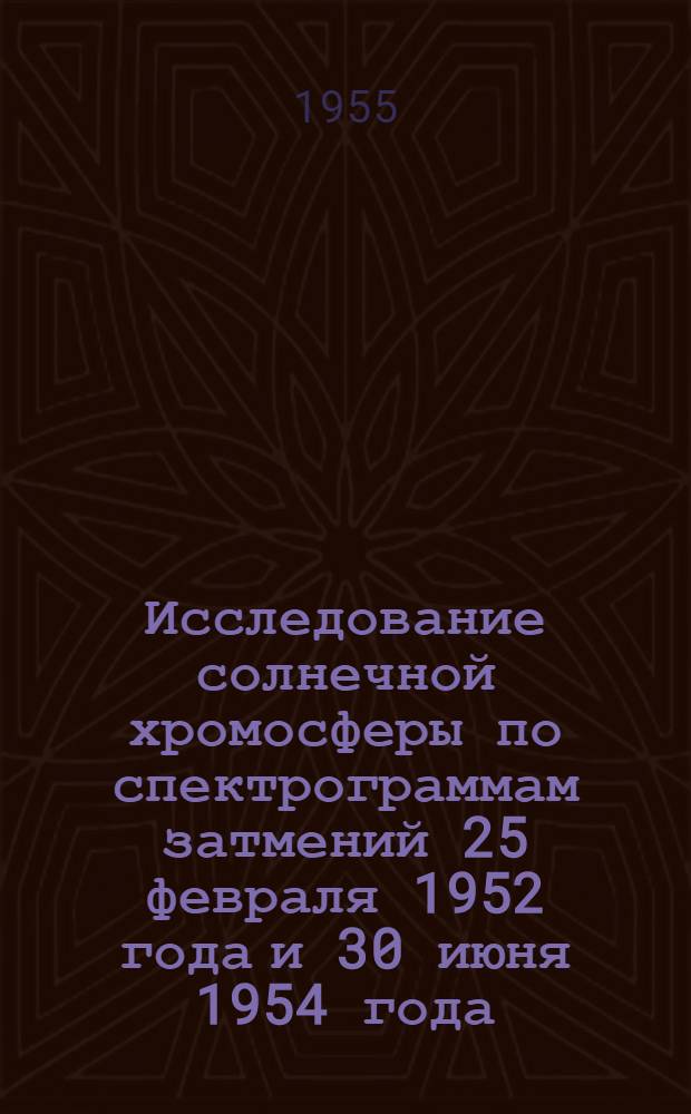 Исследование солнечной хромосферы по спектрограммам затмений 25 февраля 1952 года и 30 июня 1954 года : Автореферат дис. на соискание учен. степени кандидата физ.-мат. наук