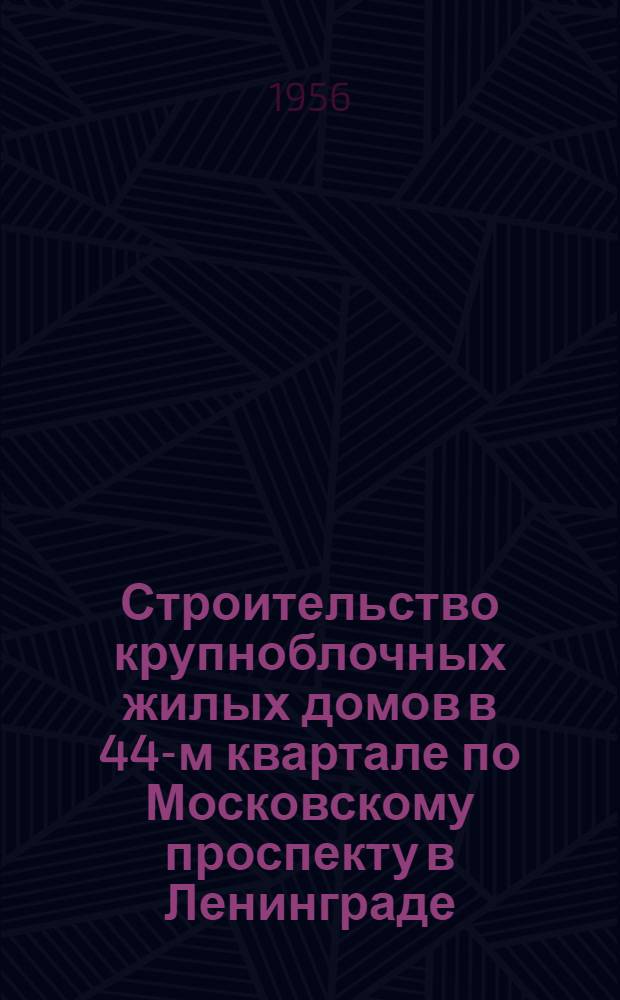 Строительство крупноблочных жилых домов в 44-м квартале по Московскому проспекту в Ленинграде : Аннотация