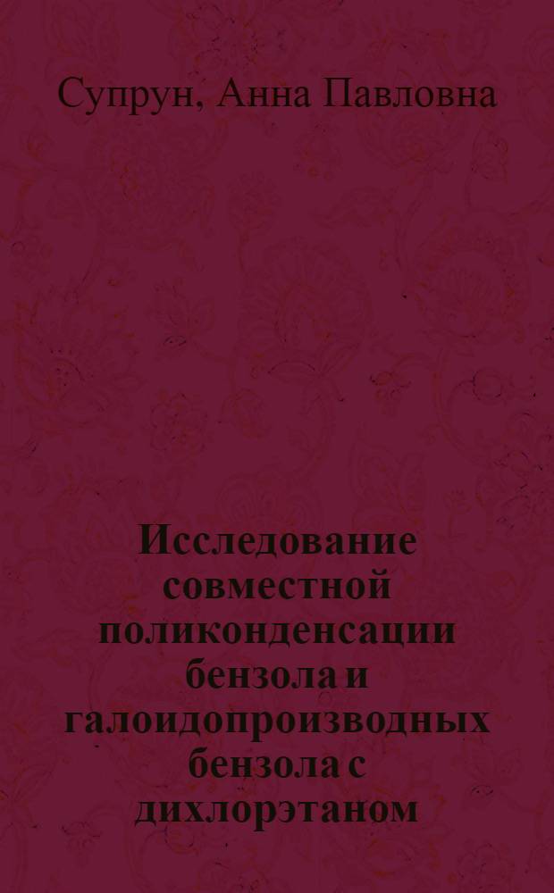 Исследование совместной поликонденсации бензола и галоидопроизводных бензола с дихлорэтаном : Автореферат дис., представл. на соискание учен. степени кандидата хим. наук