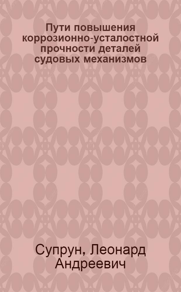 Пути повышения коррозионно-усталостной прочности деталей судовых механизмов : Автореферат дис. на соискание учен. степени кандидата техн. наук