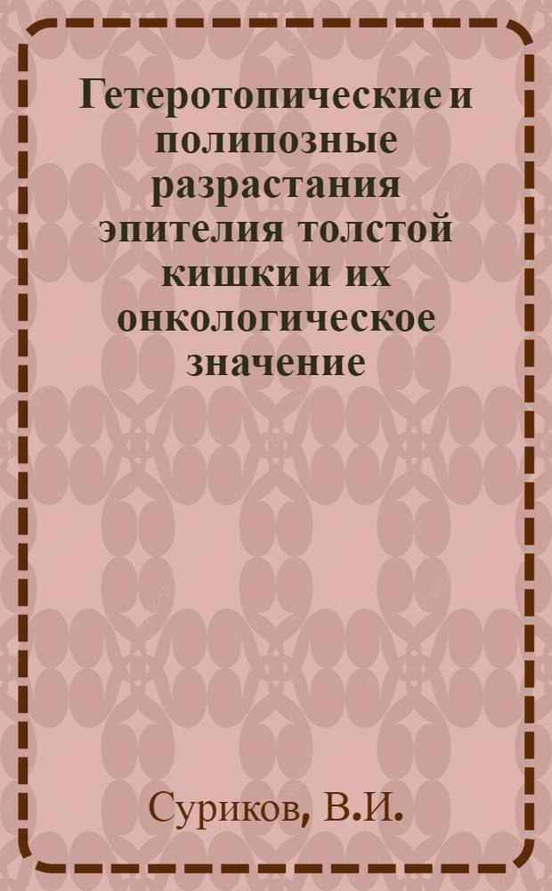 Гетеротопические и полипозные разрастания эпителия толстой кишки и их онкологическое значение : Автореферат дис. на соискание учен. степени кандидата мед. наук