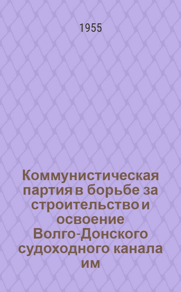Коммунистическая партия в борьбе за строительство и освоение Волго-Донского судоходного канала им. В.И. Ленина : Автореферат дис. на соискание учен. степени кандидата ист. наук