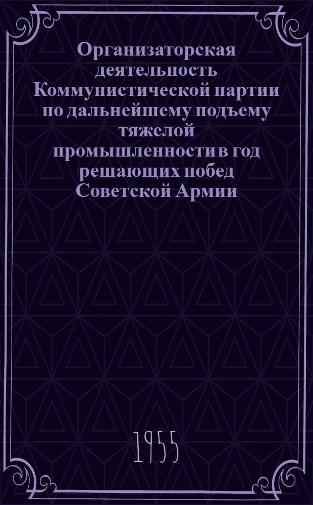 Организаторская деятельность Коммунистической партии по дальнейшему подъему тяжелой промышленности в год решающих побед Советской Армии (1944) : Автореферат дис. на соискание учен. степ. канд. ист. наук