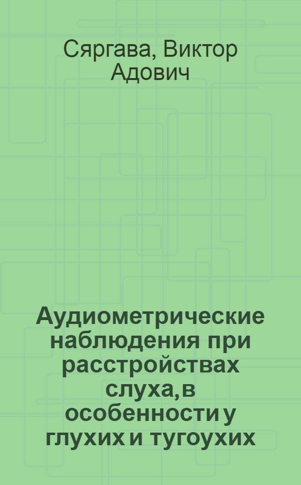 Аудиометрические наблюдения при расстройствах слуха, в особенности у глухих и тугоухих : Автореферат дис. на соискание учен. степени кандидата мед. наук