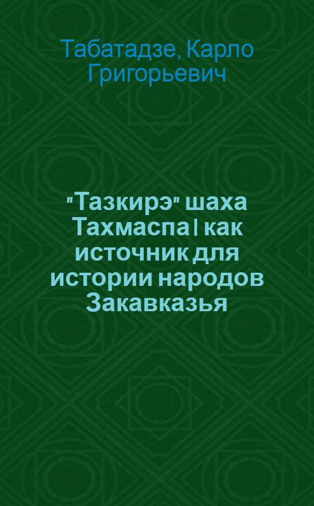 "Тазкирэ" шаха Тахмаспа I как источник для истории народов Закавказья : Автореферат дис. на соискание учен. степени кандидата ист. наук