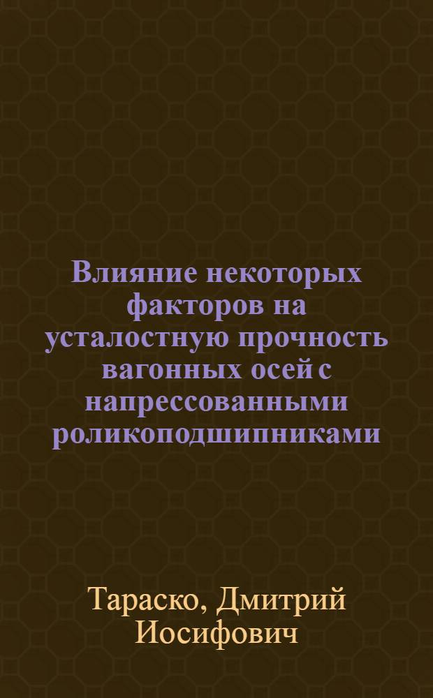 Влияние некоторых факторов на усталостную прочность вагонных осей с напрессованными роликоподшипниками : Автореферат дис., представл. на соискание учен. степени кандидата техн. наук