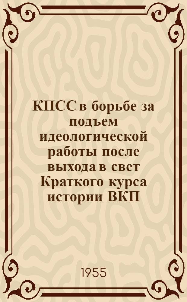 КПСС в борьбе за подъем идеологической работы после выхода в свет Краткого курса истории ВКП(б). (1938 - июнь 1941 гг.) : Автореферат дис. на соискание учен. степени кандидата ист. наук