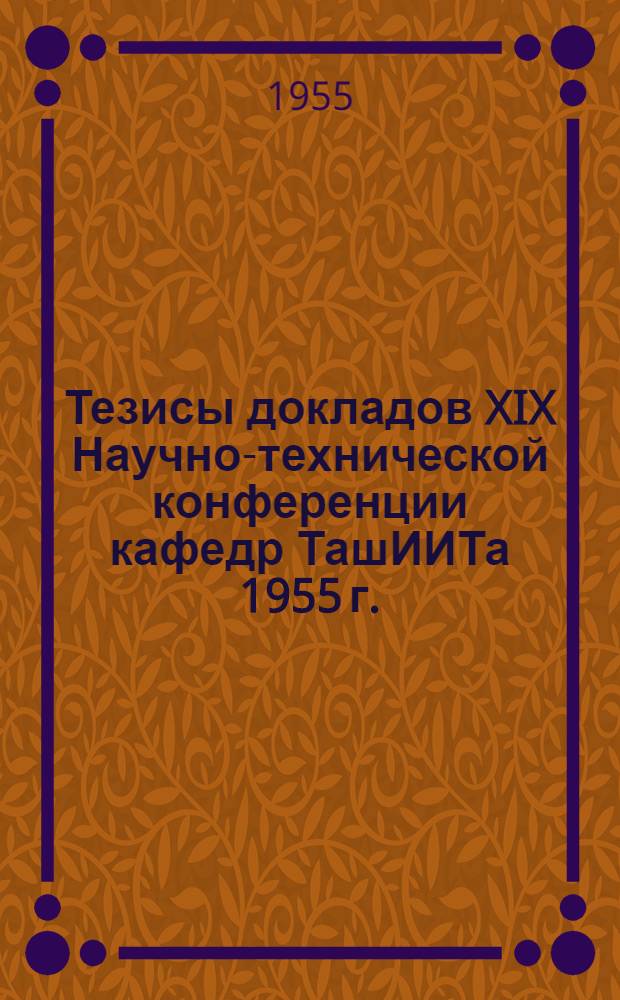 Тезисы докладов XIX Научно-технической конференции кафедр ТашИИТа 1955 г.