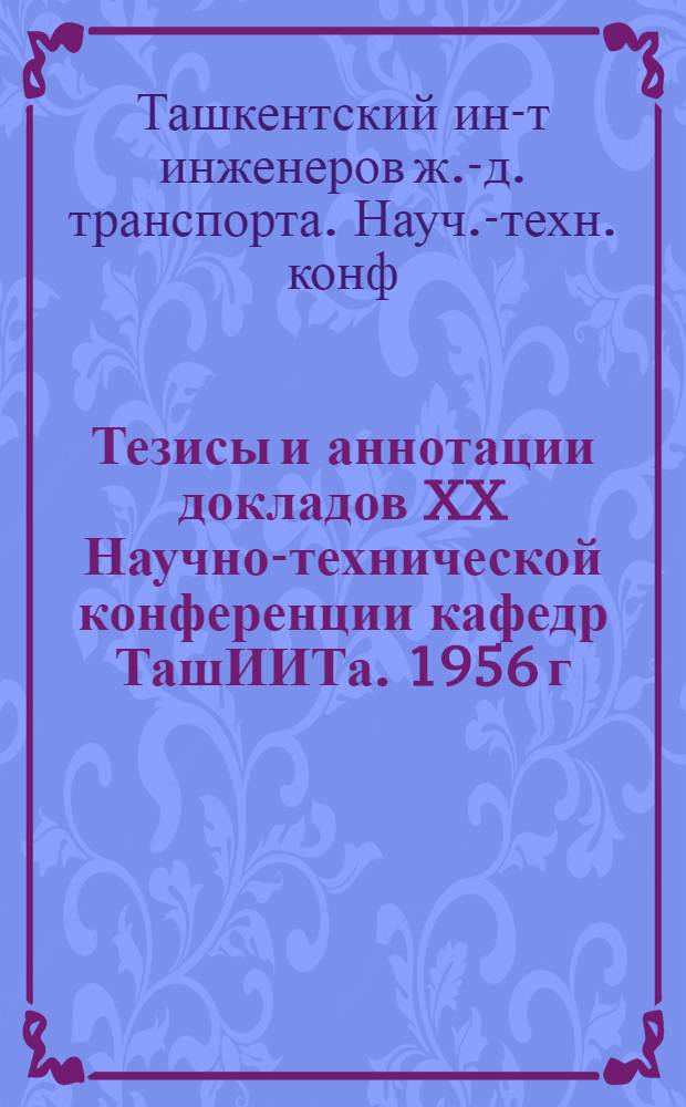 Тезисы и аннотации докладов XX Научно-технической конференции кафедр ТашИИТа. 1956 г.