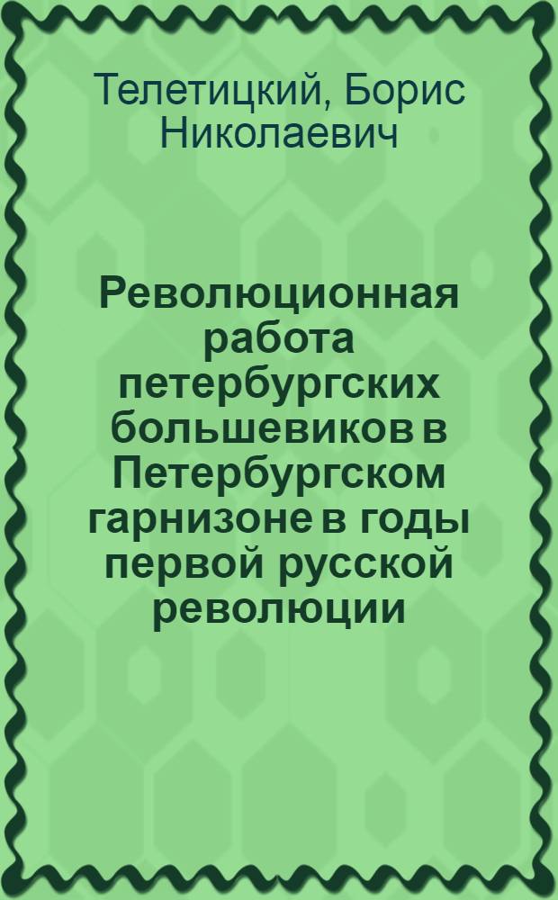 Революционная работа петербургских большевиков в Петербургском гарнизоне в годы первой русской революции : Автореферат дис. на соискание учен. степени кандидата ист. наук
