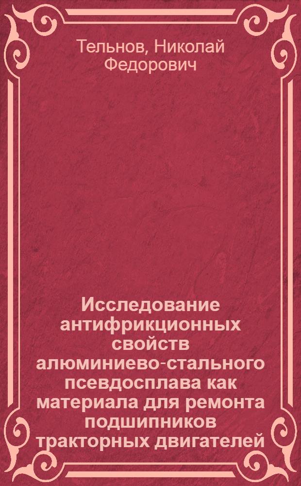 Исследование антифрикционных свойств алюминиево-стального псевдосплава как материала для ремонта подшипников тракторных двигателей : Автореферат дис. работы, представл. на соискание учен. степени кандидата техн. наук
