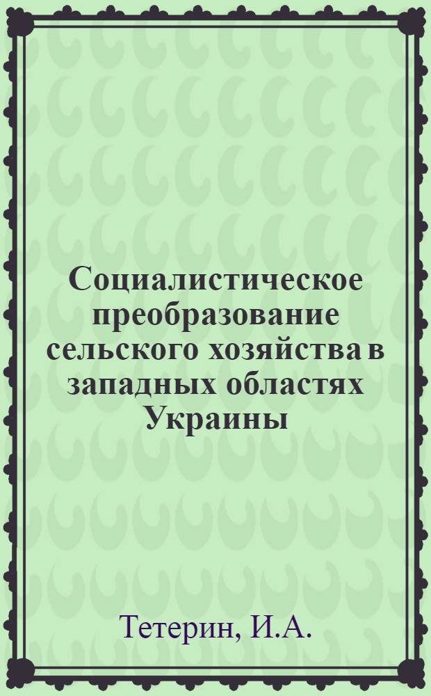 Социалистическое преобразование сельского хозяйства в западных областях Украины : Автореферат дис. на соискание учен. степени доктора экон. наук