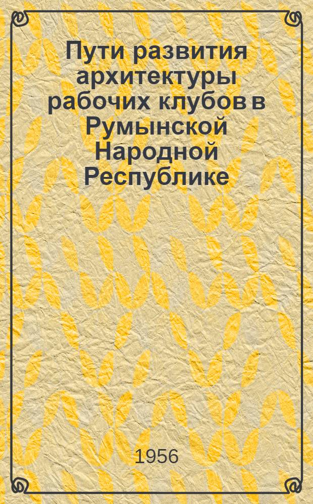 Пути развития архитектуры рабочих клубов в Румынской Народной Республике : Автореферат дис. на соискание учен. степени кандидата архитектуры