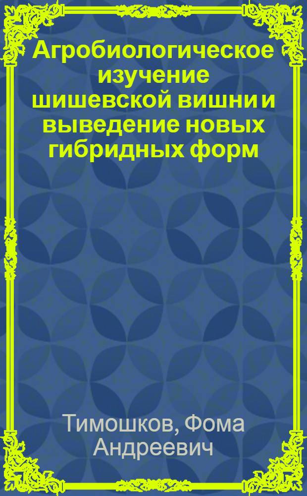 Агробиологическое изучение шишевской вишни и выведение новых гибридных форм : Автореферат дис. на соискание учен. степени кандидата с.-х. наук