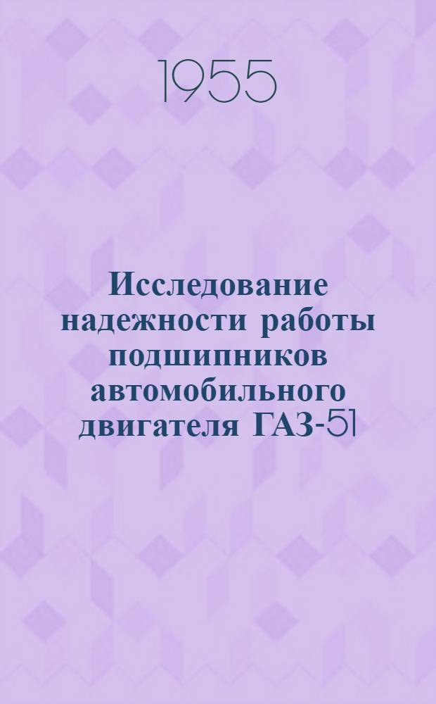 Исследование надежности работы подшипников автомобильного двигателя ГАЗ-51 : Автореферат дис. на соискание учен. степени кандидата техн. наук