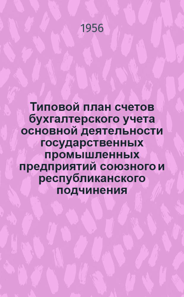 Типовой план счетов бухгалтерского учета основной деятельности государственных промышленных предприятий [союзного и республиканского подчинения] : Утв. М-вом фин. СССР 4 XI-1954