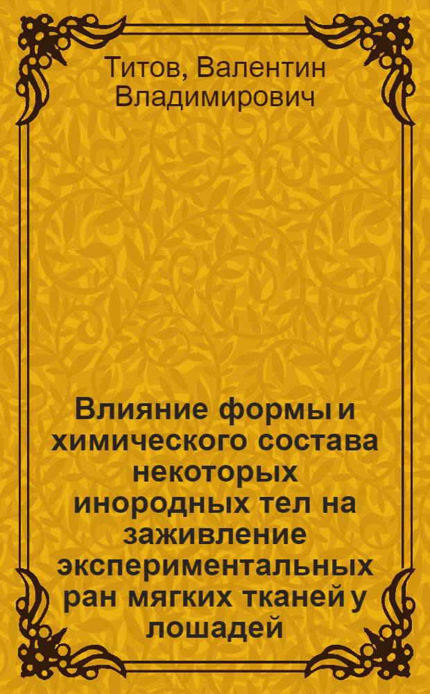 Влияние формы и химического состава некоторых инородных тел на заживление экспериментальных ран мягких тканей у лошадей : Автореферат дис., представл. на соискание учен. степени кандидата вет. наук