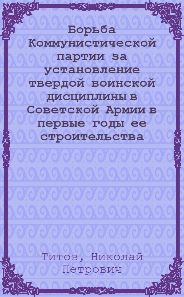 Борьба Коммунистической партии за установление твердой воинской дисциплины в Советской Армии в первые годы ее строительства (1918-1919 гг.) : Автореф. дис. на соискание учен. степени канд. ист. наук