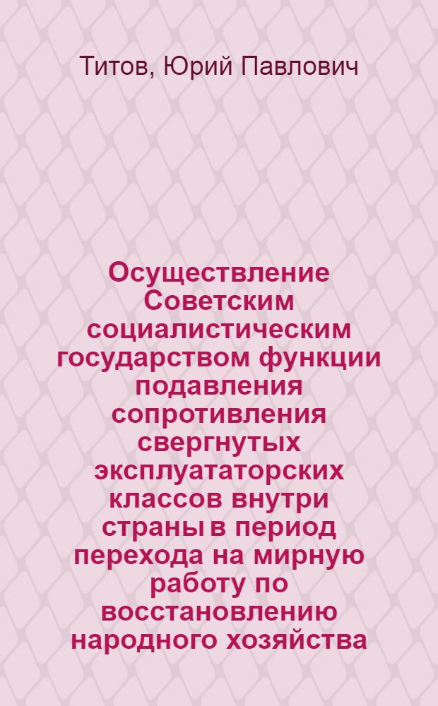 Осуществление Советским социалистическим государством функции подавления сопротивления свергнутых эксплуататорских классов внутри страны в период перехода на мирную работу по восстановлению народного хозяйства (1921-1925 гг.) : Автореферат дис. на соискание учен. степени кандидата юрид. наук