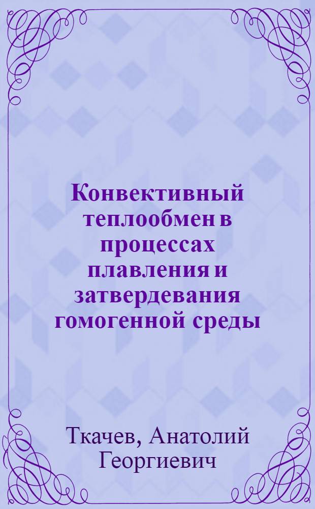 Конвективный теплообмен в процессах плавления и затвердевания гомогенной среды : Реферат дис. на соискание учен. степени доктора техн. наук