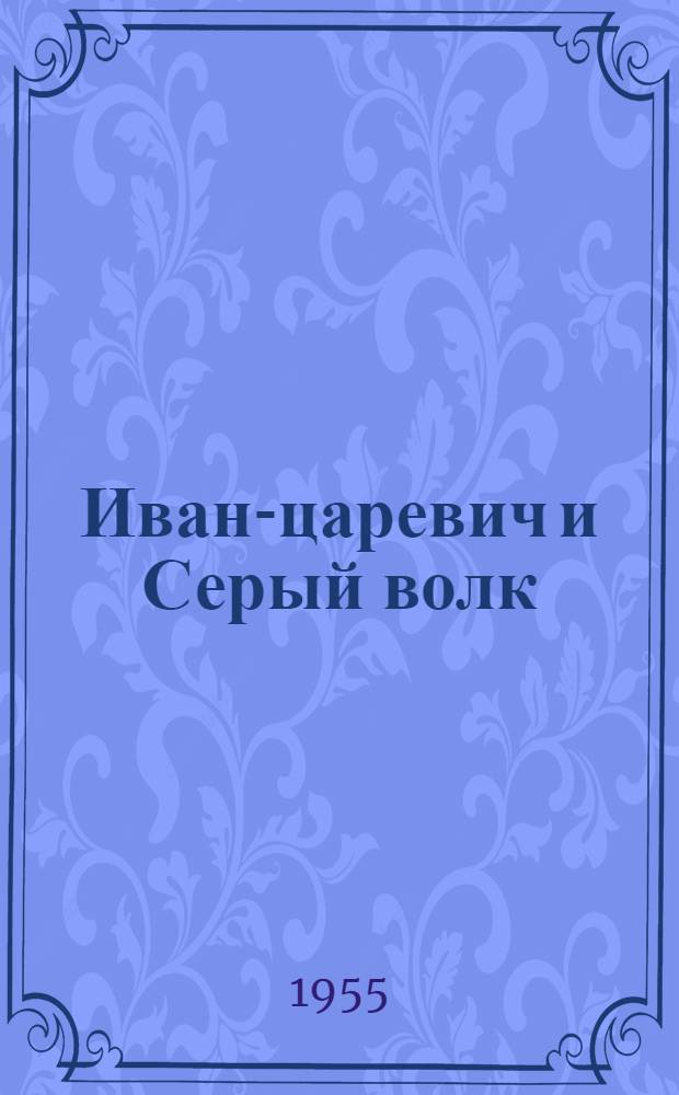 Иван-царевич и Серый волк : Русская нар. сказка в обработке А.Н. Толстого