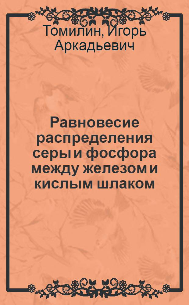 Равновесие распределения серы и фосфора между железом и кислым шлаком : Автореферат дис., представл. на соискание учен. степени кандидата техн. наук