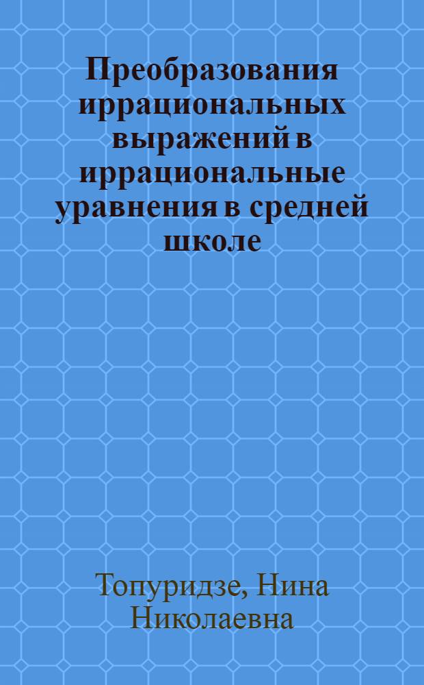 Преобразования иррациональных выражений в иррациональные уравнения в средней школе : Автореферат дис. на соискание учен. степени кандидата пед. наук по методике математики