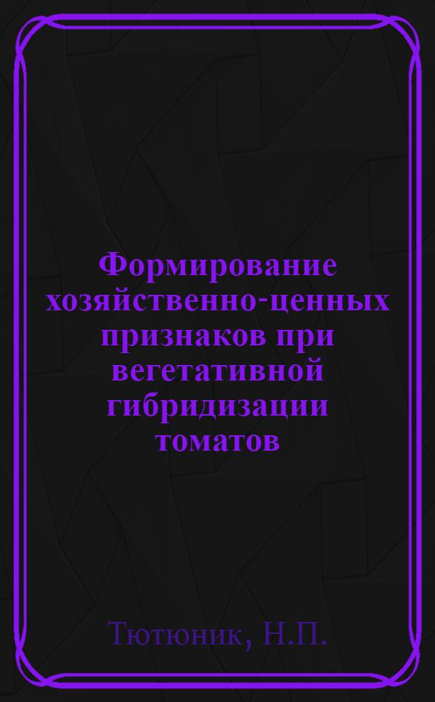 Формирование хозяйственно-ценных признаков при вегетативной гибридизации томатов : Автореферат дис. на соискание учен. степени кандидата с.-х. наук