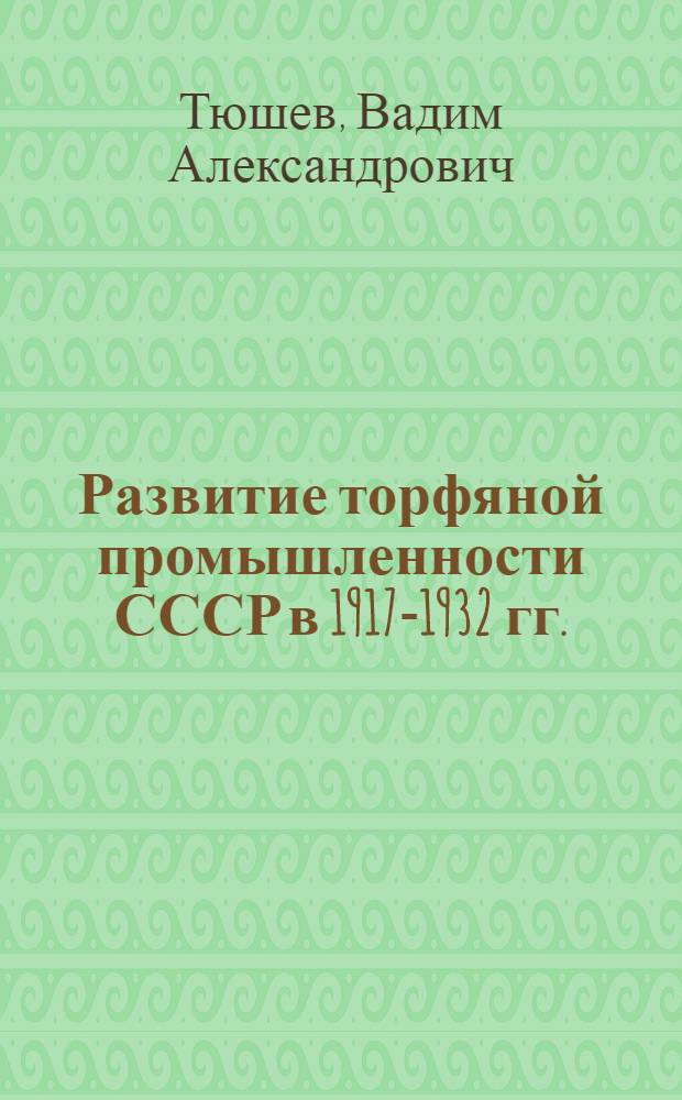 Развитие торфяной промышленности СССР в 1917-1932 гг. : (Из истории советской торф. пром-сти) : Автореферат дис. на соискание учен. степени кандидата экон. наук
