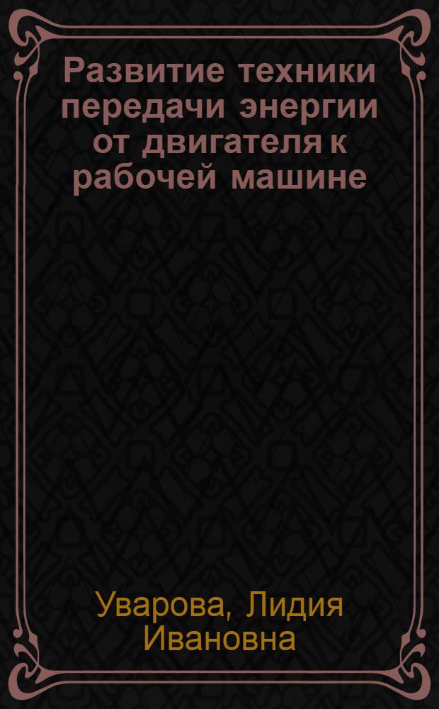 Развитие техники передачи энергии от двигателя к рабочей машине (доэлектрический период) : Автореферат дис. на соискание учен. степени кандидата техн. наук