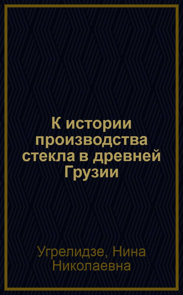 К истории производства стекла в древней Грузии : (Стеклянные сосуды IV-VIII веков н. э. из Самтаврского могильника) : Автореферат дис. на соискание учен. степени кандидата ист. наук