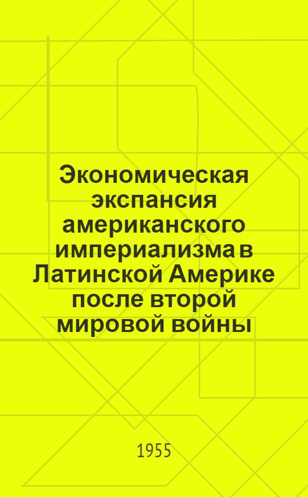 Экономическая экспансия американского империализма в Латинской Америке после второй мировой войны : Автореферат дис. на соискание учен. степени кандидата экон. наук
