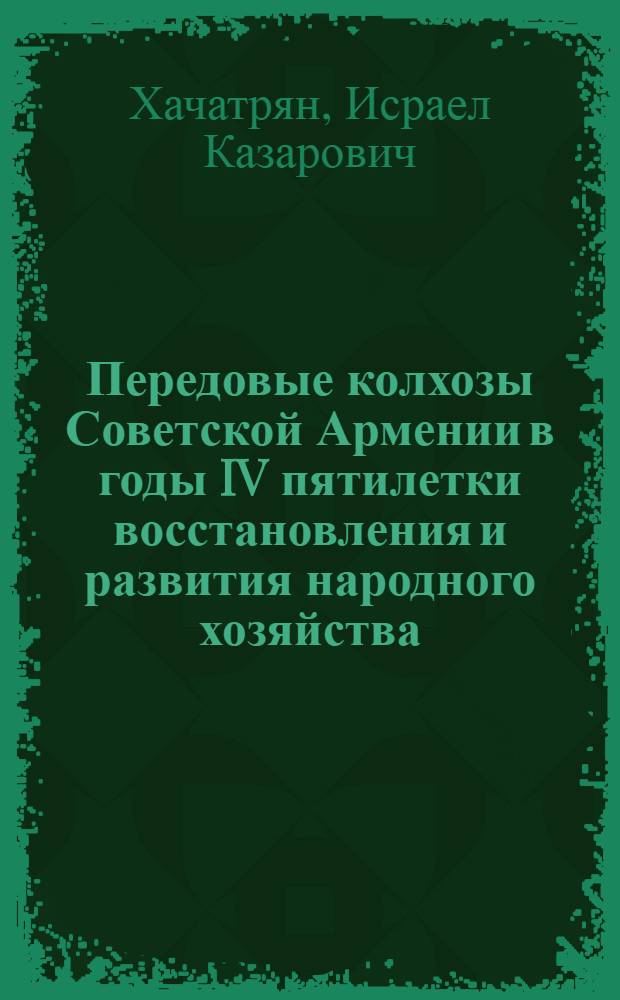 Передовые колхозы Советской Армении в годы IV пятилетки восстановления и развития народного хозяйства (1946-1950 гг.) : Автореферат дис. на соискание учен. степени кандидата ист. наук