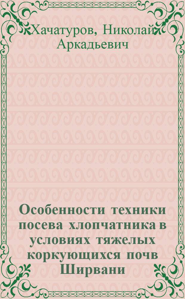 Особенности техники посева хлопчатника в условиях тяжелых коркующихся почв Ширвани : Автореферат дис. на соискание учен. степени кандидата с.-х. наук