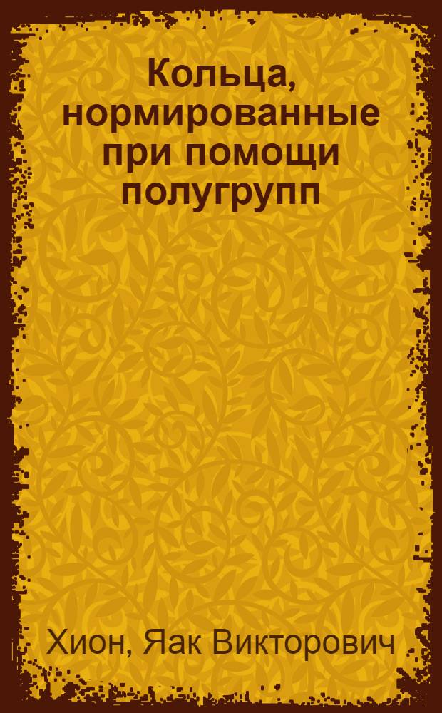 Кольца, нормированные при помощи полугрупп : Автореферат дис. на соискание учен. степени кандидата физ.-мат. наук