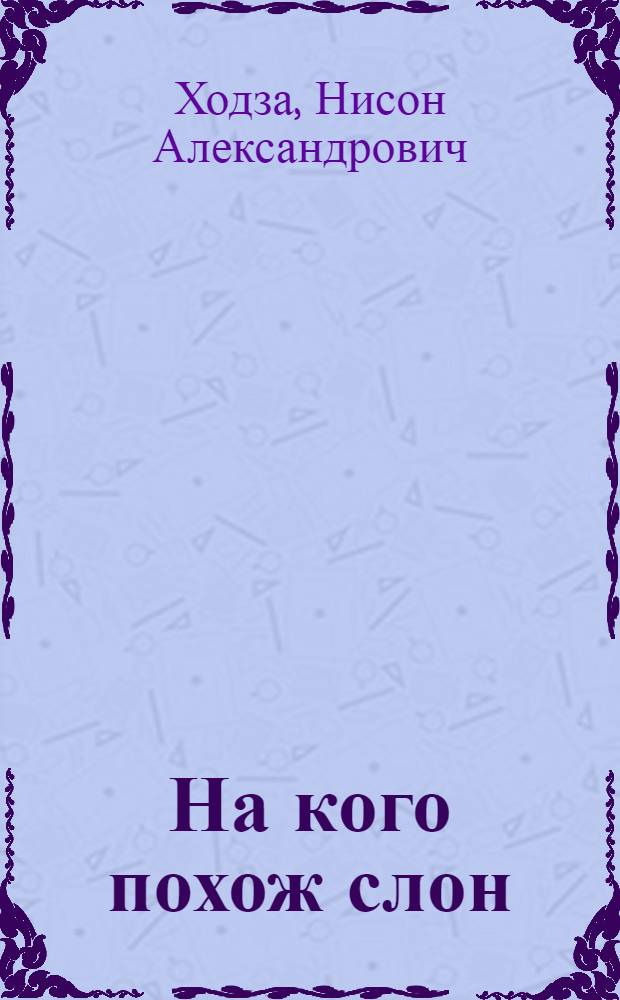 На кого похож слон : Индийские сказки : Рассказал для детей Н. Ходза