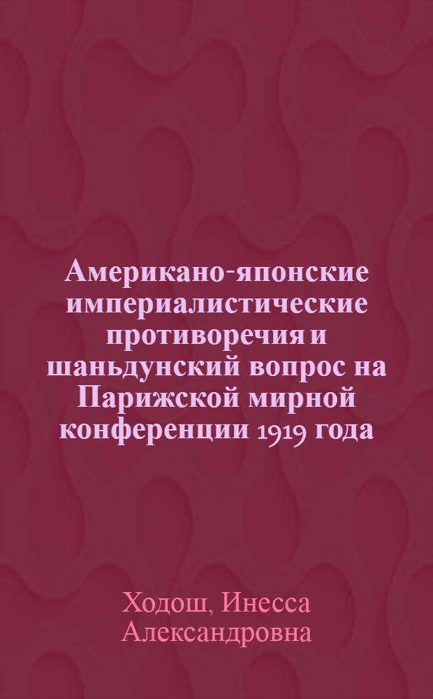Американо-японские империалистические противоречия и шаньдунский вопрос на Парижской мирной конференции 1919 года : Автореферат дис. на соискание учен. степени кандидата ист. наук
