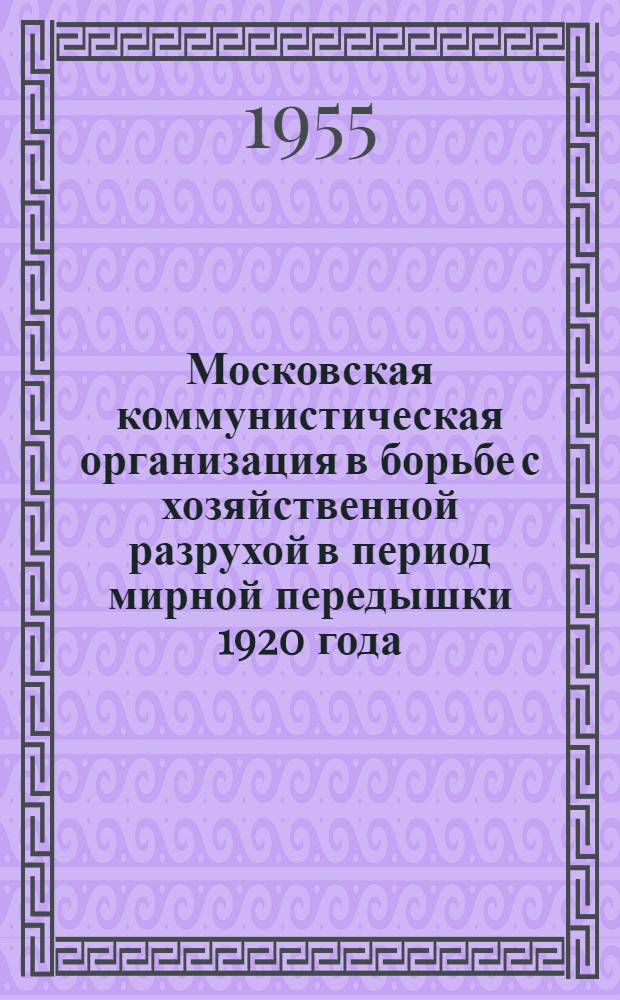 Московская коммунистическая организация в борьбе с хозяйственной разрухой в период мирной передышки 1920 года : Автореферат дис. на соискание учен. степени кандидата ист. наук