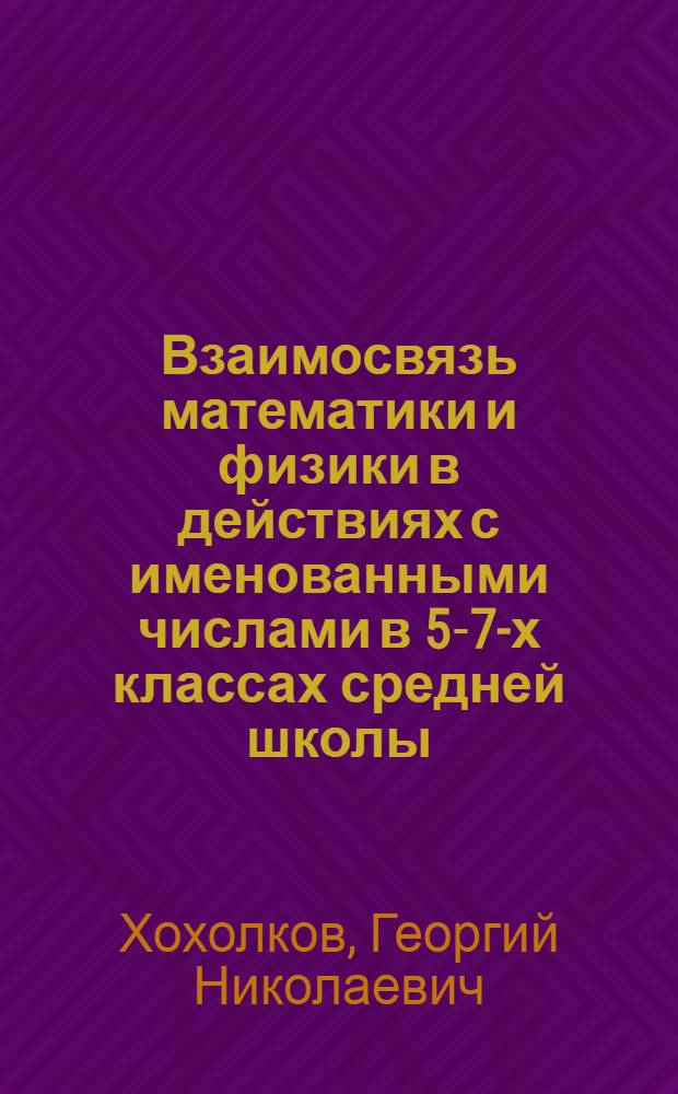 Взаимосвязь математики и физики в действиях с именованными числами в 5-7-х классах средней школы : Автореферат дис. на соискание учен. степени кандидата пед. наук : (Специальность "Методика преподавания математики")