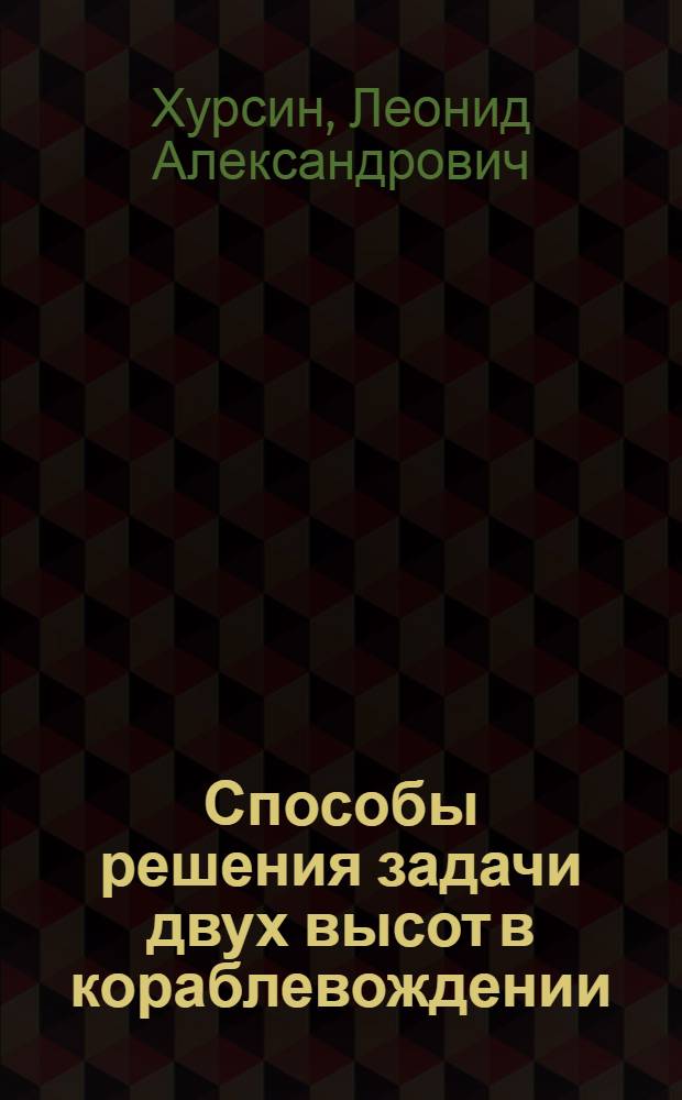 Способы решения задачи двух высот в кораблевождении : (Исследование наиболее рациональных способов и выработка предложений и пособий, упрощающих решение этой задачи) : Автореферат дис. на соискание учен. степ. канд. техн. наук