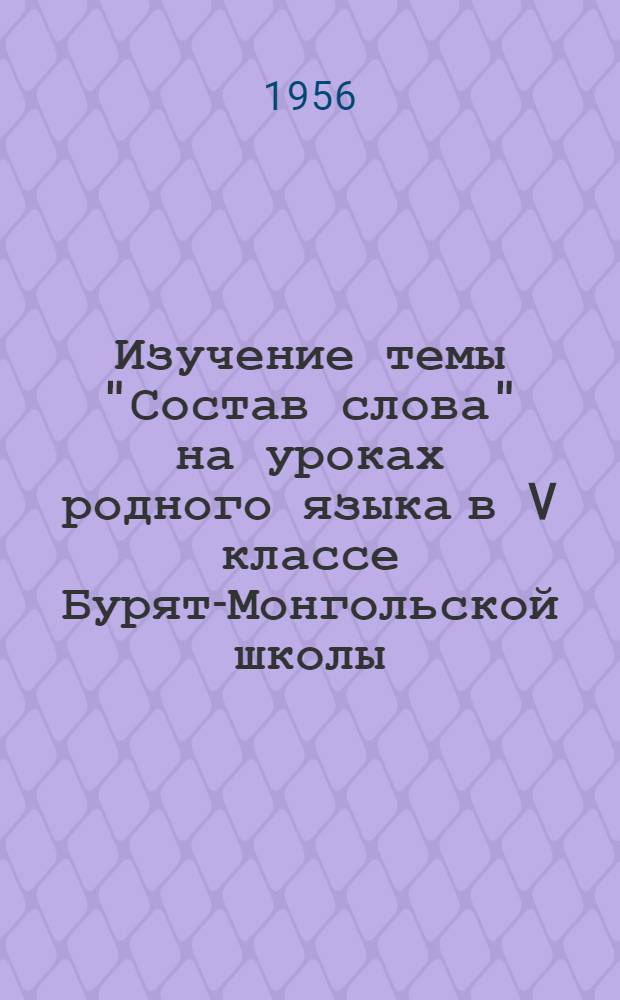 Изучение темы "Состав слова" на уроках родного языка в V классе Бурят-Монгольской школы : Автореферат дис., представл. на соискание учен. степени кандидата пед. наук