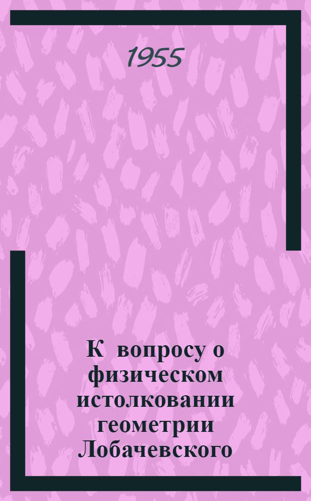 К вопросу о физическом истолковании геометрии Лобачевского : (Лекция для студентов физ.-мат. фак.)