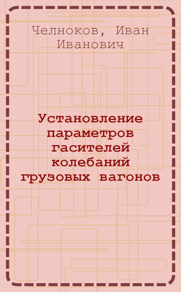 Установление параметров гасителей колебаний грузовых вагонов : Автореферат дис. на соискание учен. степени доктора техн. наук