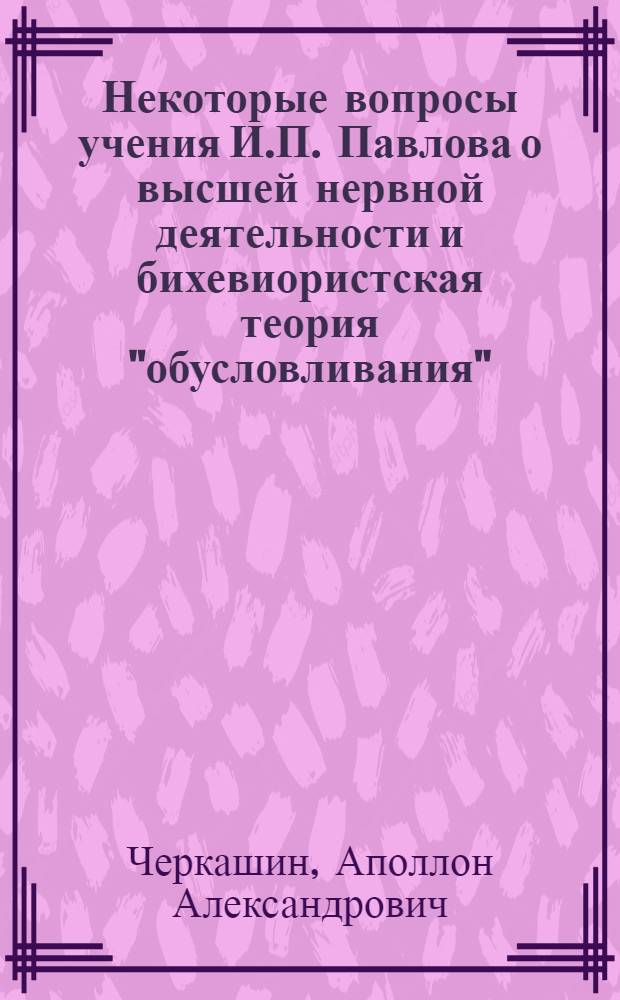 Некоторые вопросы учения И.П. Павлова о высшей нервной деятельности и бихевиористская теория "обусловливания" : Автореферат дис. на соискание учен. степени кандидата филос. наук (по психологии)