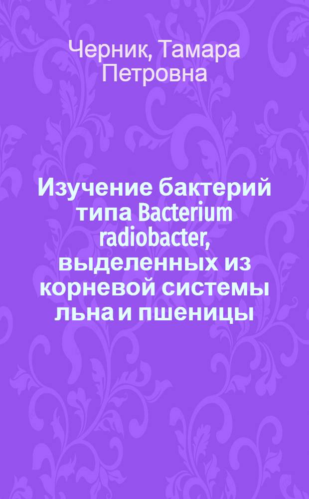 Изучение бактерий типа Bacterium radiobacter, выделенных из корневой системы льна и пшеницы : Автореферат дис. работы на соискание учен. степени кандидата биол. наук