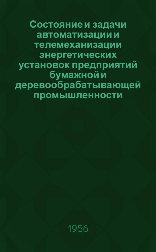 Состояние и задачи автоматизации и телемеханизации энергетических установок предприятий бумажной и деревообрабатывающей промышленности : (Тезисы доклада)