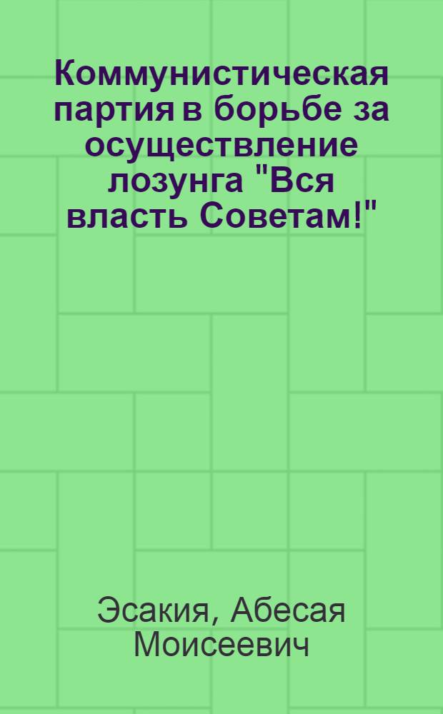 Коммунистическая партия в борьбе за осуществление лозунга "Вся власть Советам!" : Автореферат дис. представл. на соискание учен. степени кандидата ист. наук